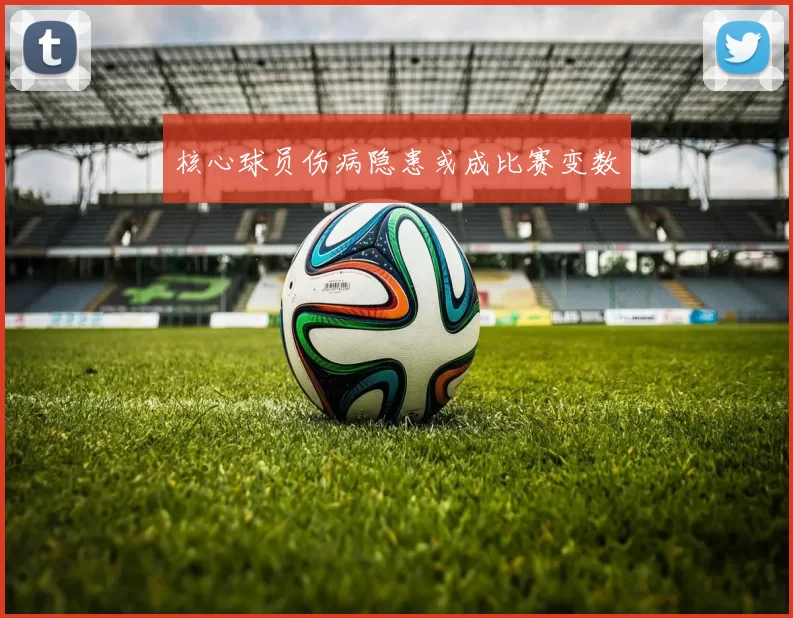 核心球员伤病隐患或成比赛变数