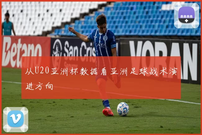 从U20亚洲杯数据看亚洲足球战术演进方向
