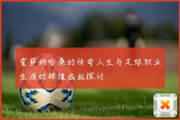 霍萨姆哈桑的传奇人生与足球职业生涯的辉煌成就探讨