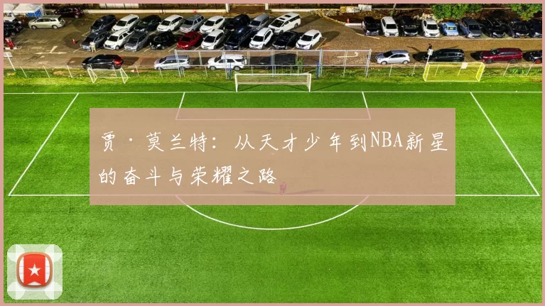 贾·莫兰特：从天才少年到NBA新星的奋斗与荣耀之路