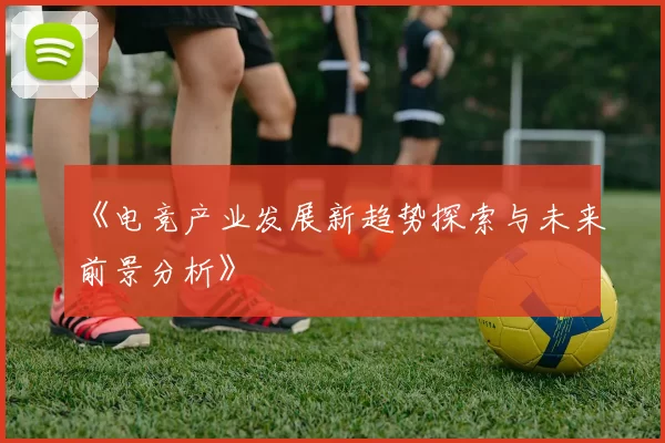 《电竞产业发展新趋势探索与未来前景分析》