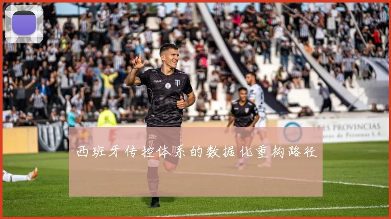 西班牙传控体系的数据化重构路径