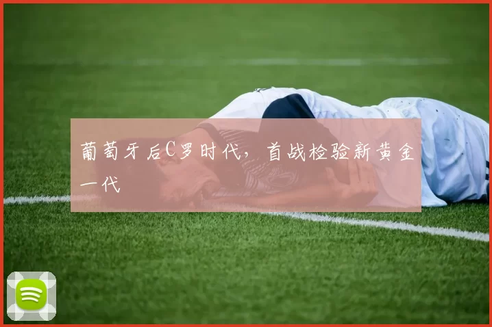 葡萄牙后C罗时代，首战检验新黄金一代