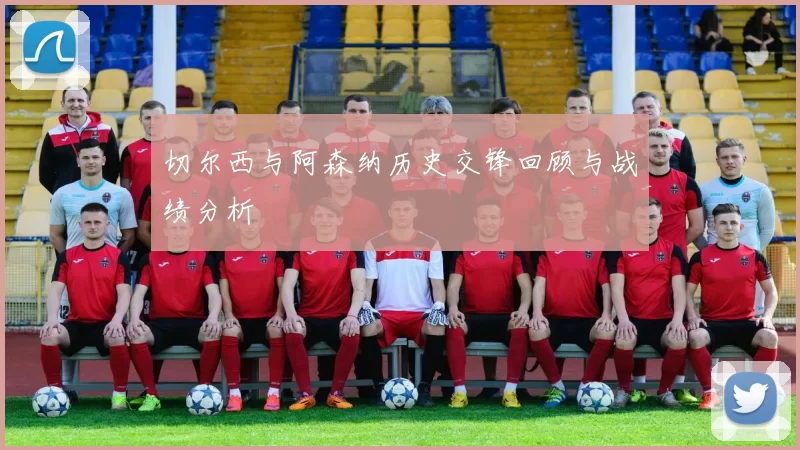 切尔西与阿森纳历史交锋回顾与战绩分析