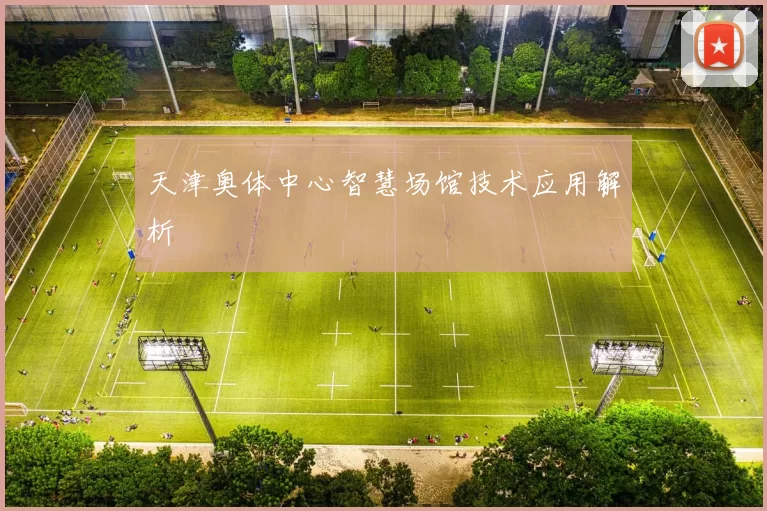 天津奥体中心智慧场馆技术应用解析