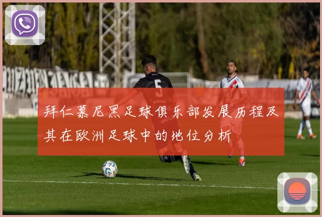 拜仁慕尼黑足球俱乐部发展历程及其在欧洲足球中的地位分析