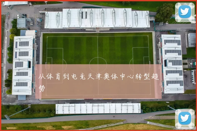 从体育到电竞天津奥体中心转型趋势