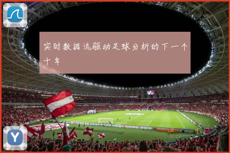 实时数据流驱动足球分析的下一个十年
