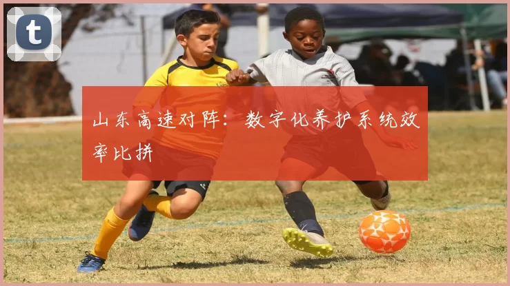 山东高速对阵：数字化养护系统效率比拼